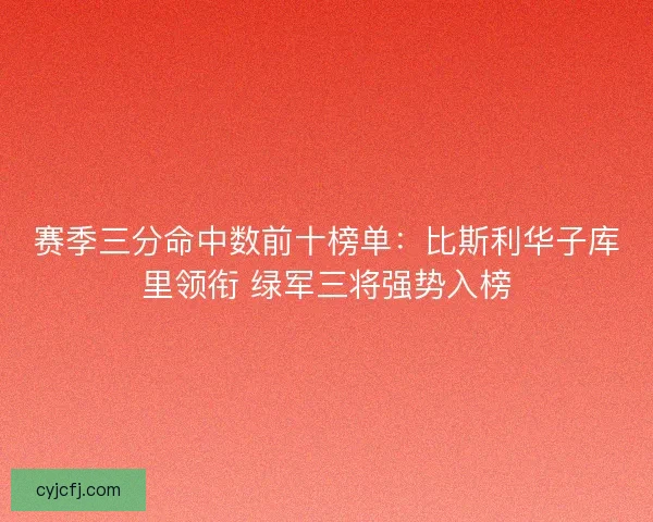 赛季三分命中数前十榜单：比斯利华子库里领衔 绿军三将强势入榜