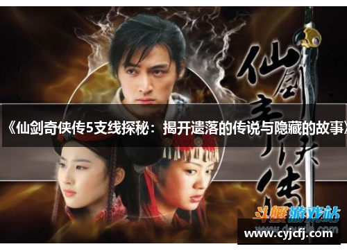 《仙剑奇侠传5支线探秘：揭开遗落的传说与隐藏的故事》