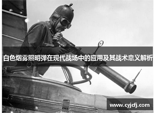 白色烟雾照明弹在现代战场中的应用及其战术意义解析