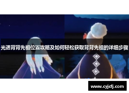 光遇背背先祖位置攻略及如何轻松获取背背先祖的详细步骤